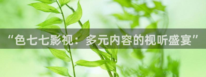 保利国际影城今日影讯：“色七七影视：多元内容的视听盛宴”