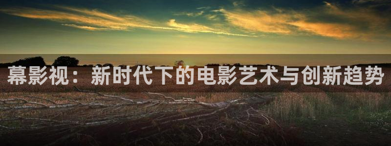北京保利剧院官网：幕影视：新时代下的电影艺术与创新趋势