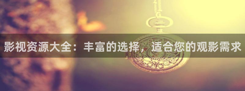 保利万和国际影城官网：影视资源大全：丰富的选择，适合您的观影需求