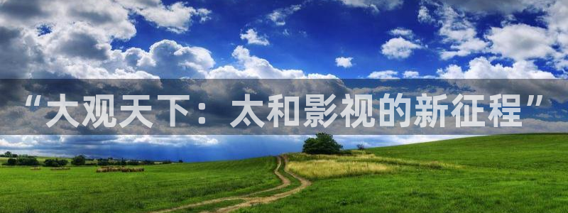 绿地保利国际影城今日影讯：“大观天下：太和影视的新征程”