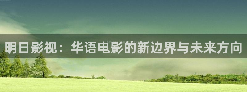 保利影城app：明日影视：华语电影的新边界与未来方向